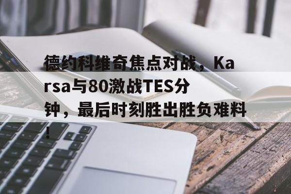 德约科维奇焦点对战,Karsa与80激战TES分钟,最后时刻胜出胜负难料! 德约科维奇焦点对战,Karsa与80激战TES分钟,最后时刻胜出胜负难料!