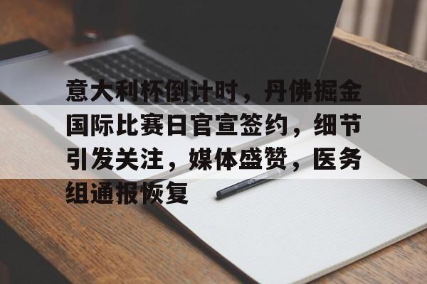 关于意大利杯倒计时，丹佛掘金国际比赛日官宣签约，细节引发关注，媒体盛赞，医务组通报恢复的信息